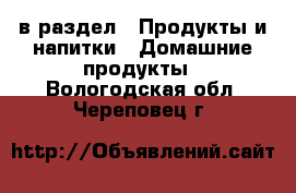  в раздел : Продукты и напитки » Домашние продукты . Вологодская обл.,Череповец г.